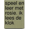 Speel en leer met Rosie. Ik lees de klok door Liesbet Slegers