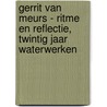 Gerrit van Meurs - Ritme en Reflectie, twintig jaar Waterwerken door Gerrit van Meurs