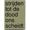 Strijden tot de dood ons scheidt by Deborah Malaika Spijkerboer