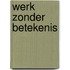 WERK ZONDER BETEKENIS