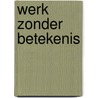 WERK ZONDER BETEKENIS door Joris Beekman