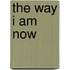 The way I am now