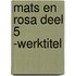 Mats en Rosa deel 5 -werktitel