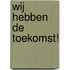 Wij hebben de toekomst!